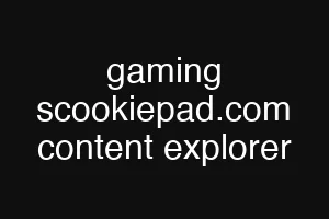 gaming scookiepad.com content explorer